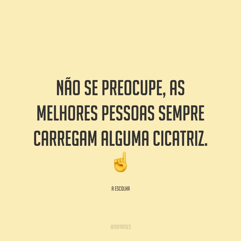 Não se preocupe, as melhores pessoas sempre carregam alguma cicatriz.