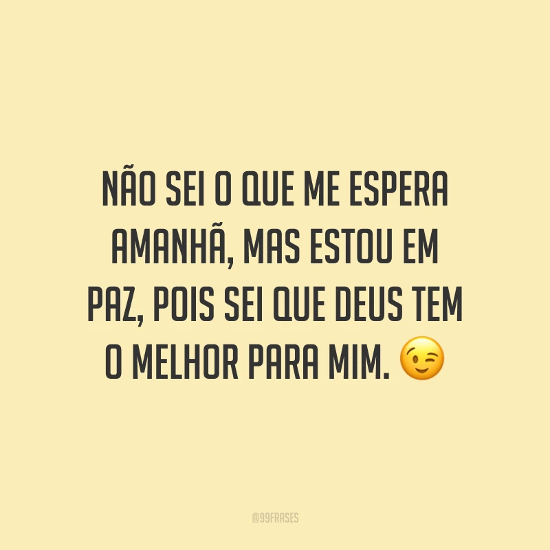 Não sei o que me espera amanhã, mas estou em paz, pois sei que Deus tem o melhor para mim. ?