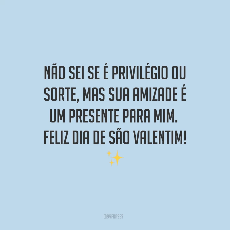 Não sei se é privilégio ou sorte, mas sua amizade é um presente para mim. Feliz Dia de São Valentim! ✨