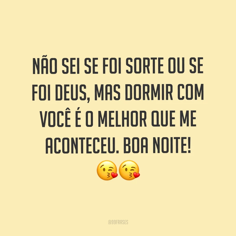 Não sei se foi sorte ou se foi Deus, mas dormir com você é o melhor que me aconteceu. Boa noite! ??