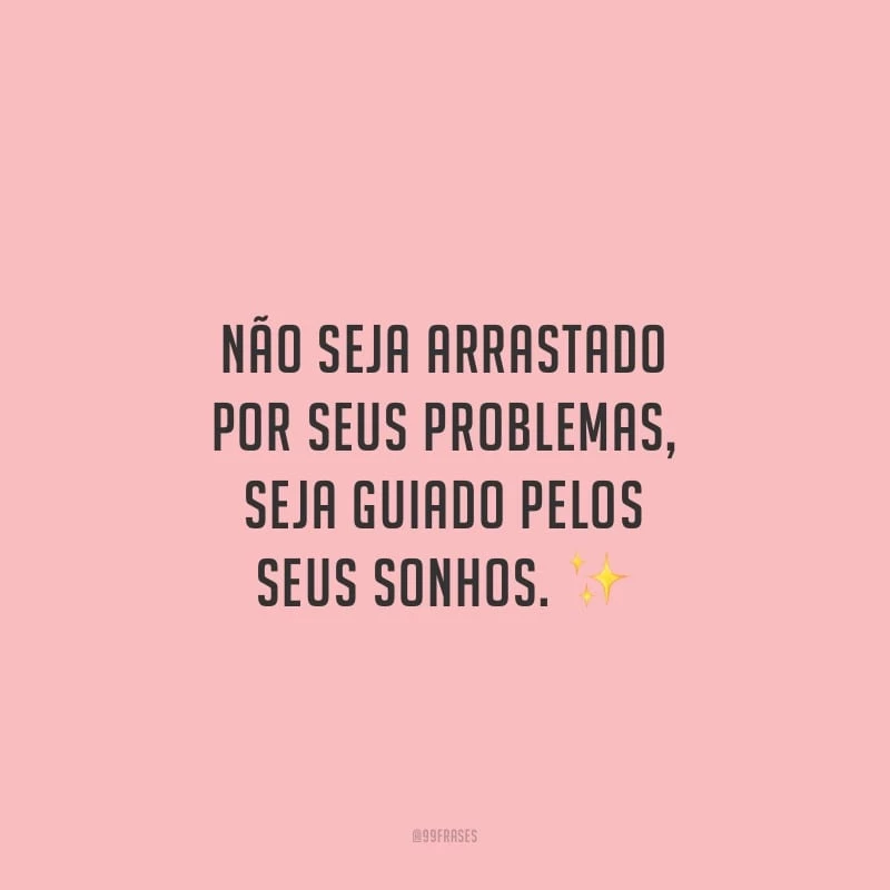 Não seja arrastado por seus problemas, seja guiado pelos seus sonhos.