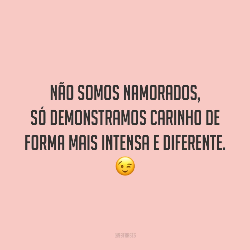 Não somos namorados, só demonstramos carinho de forma mais intensa e diferente. 😉