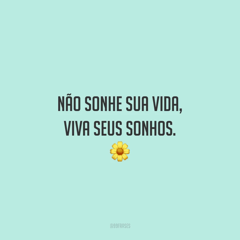 Não sonhe sua vida, viva seus sonhos. 🌼