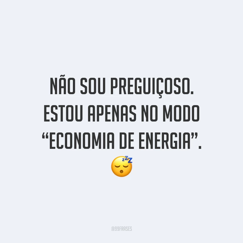 Não sou preguiçoso. Estou apenas no modo “economia de energia”. 😴
