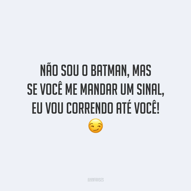 Não sou o Batman, mas se você me mandar um sinal, eu vou correndo até você!