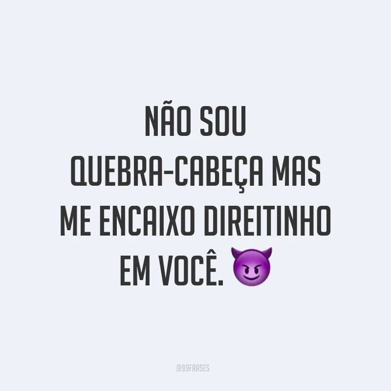Não sou quebra-cabeça mas me encaixo direitinho em você. ?