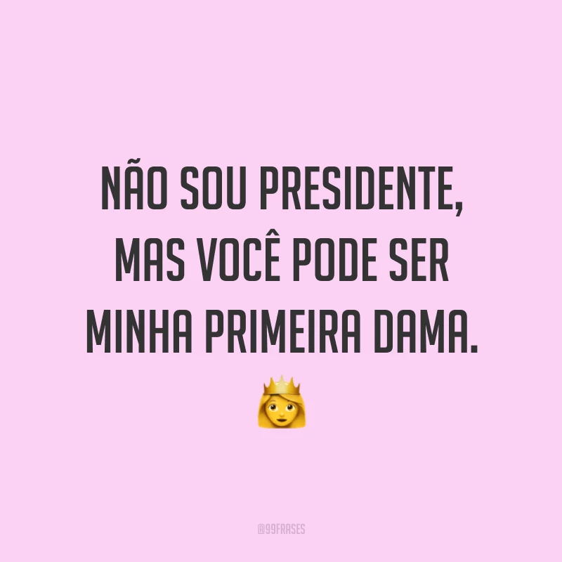 Não sou presidente, mas você pode ser minha primeira dama. ?