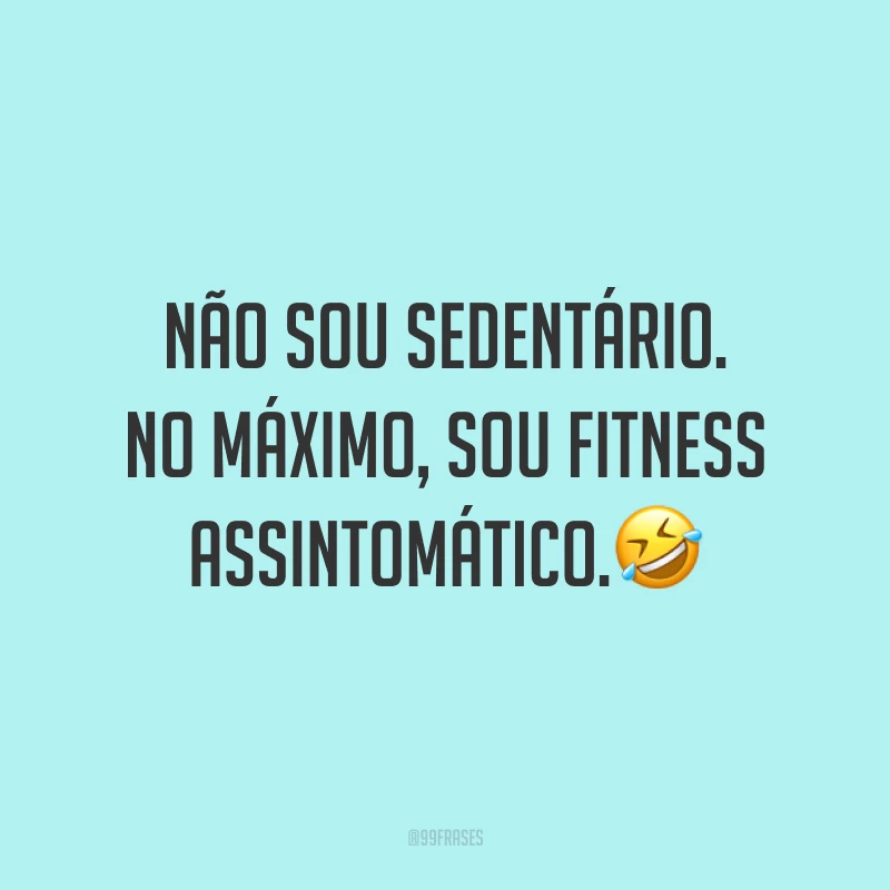 Não sou sedentário. No máximo, sou fitness assintomático.🤣
