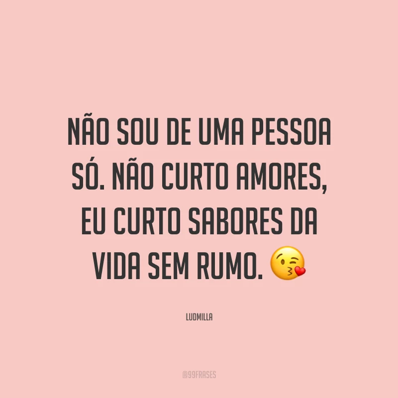 Não sou de uma pessoa só. Não curto amores, eu curto sabores da vida sem rumo. ?