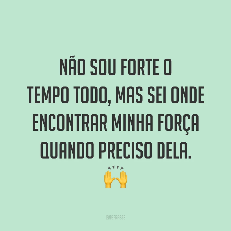 Não sou forte o tempo todo, mas sei onde encontrar minha força quando preciso dela. ?