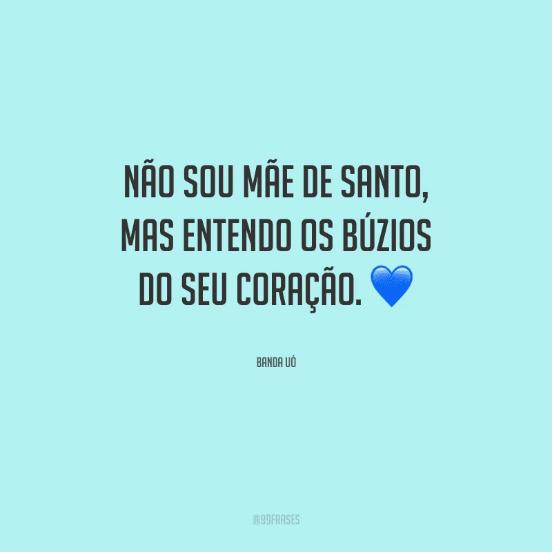Não sou mãe de santo, mas entendo os búzios do seu coração.