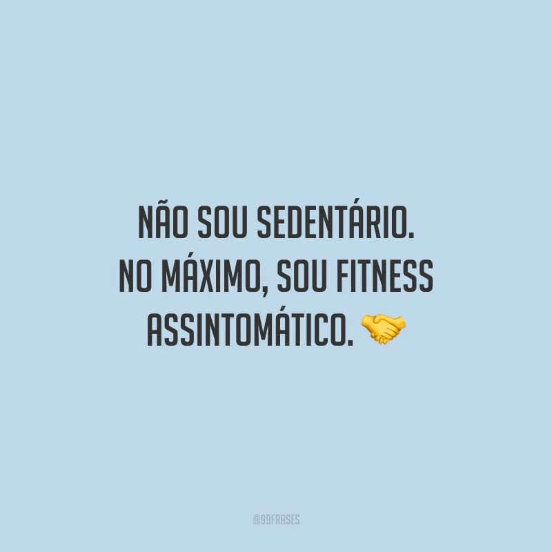 Não sou sedentário. No máximo, sou fitness assintomático.