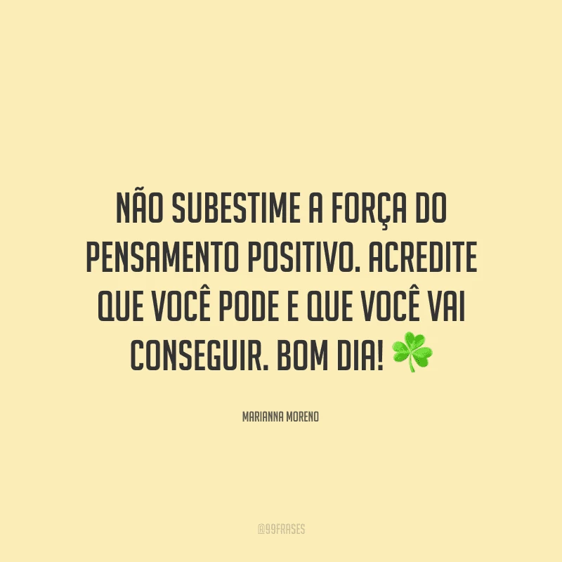 Não subestime a força do pensamento positivo. Acredite que você pode e que você vai conseguir. Bom dia! ☘