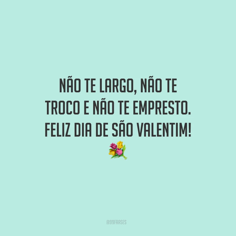 Não te largo, não te troco e não te empresto. Feliz Dia de São Valentim! ?