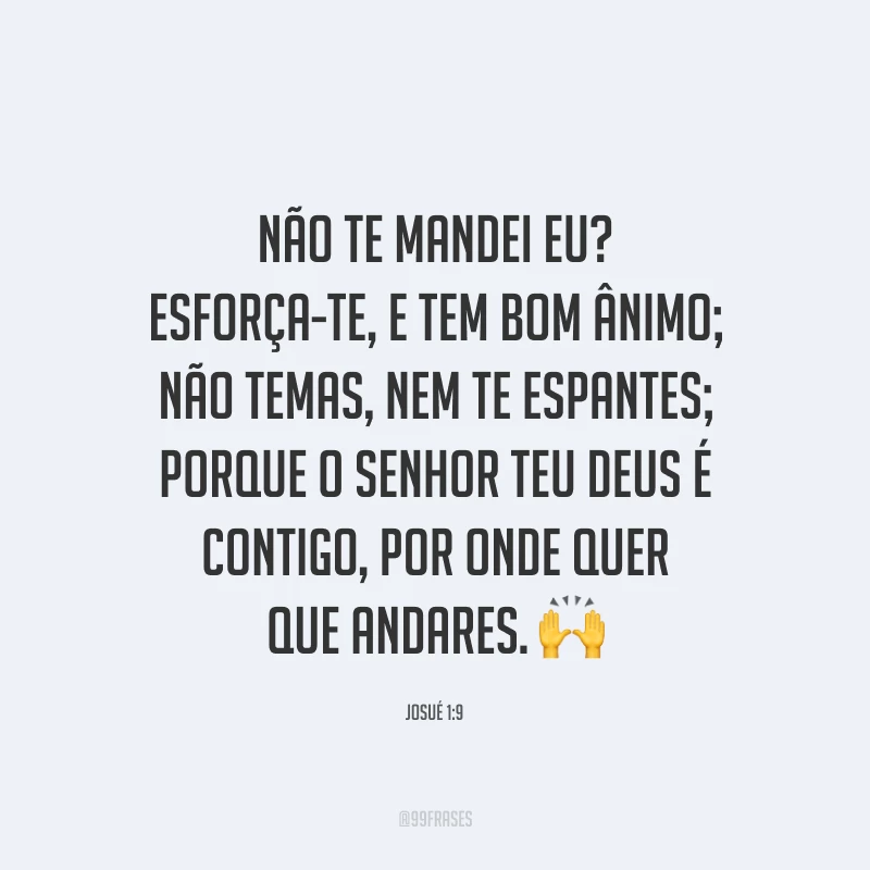 Não te mandei eu? Esforça-te, e tem bom ânimo; não temas, nem te espantes; porque o Senhor teu Deus é contigo, por onde quer que andares. 🙌