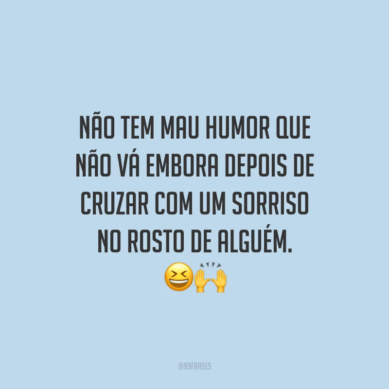 Não tem mau humor que não vá embora depois de cruzar com um sorriso no rosto de alguém.