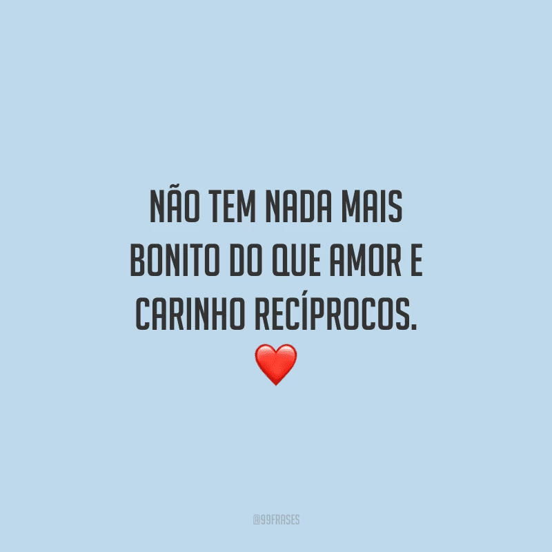 Não tem nada mais bonito do que amor e carinho recíprocos. 