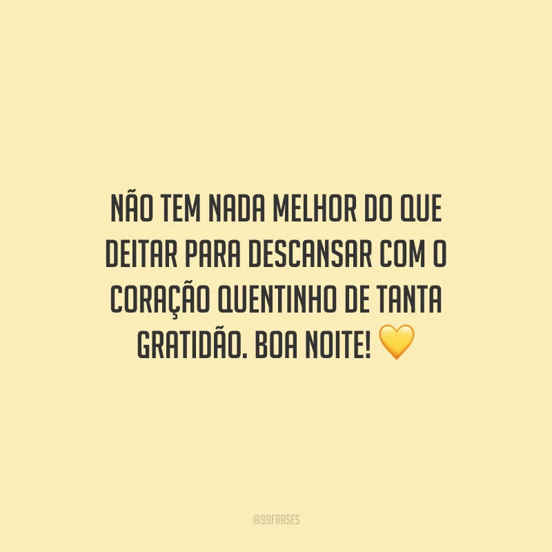 Não tem nada melhor do que deitar para descansar com o coração quentinho de tanta gratidão. Boa noite!