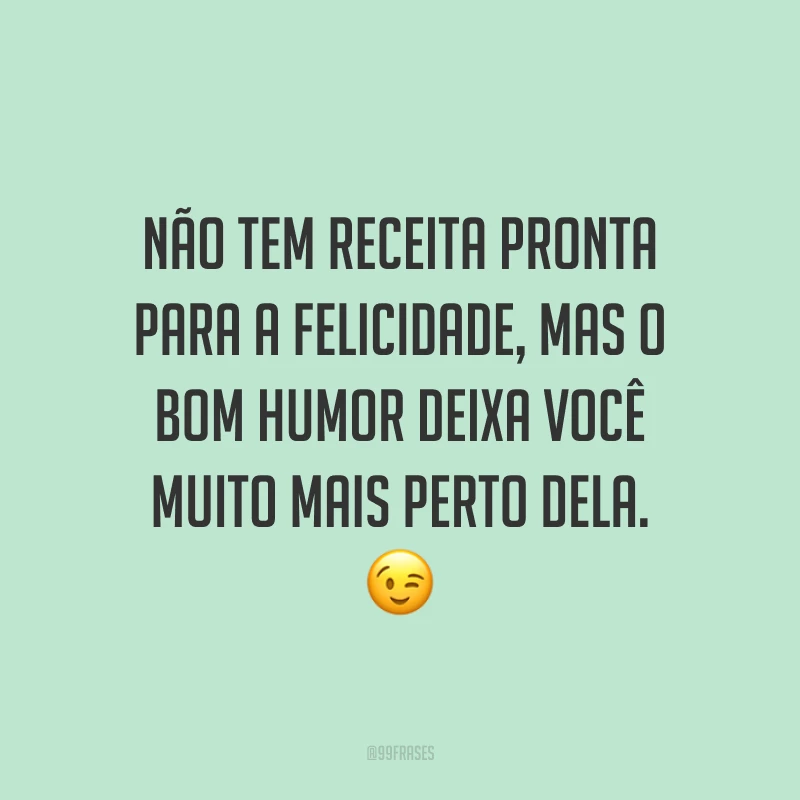 Não tem receita pronta para a felicidade, mas o bom humor deixa você muito mais perto dela. 😉