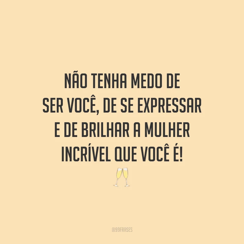 Não tenha medo de ser você, de se expressar e de brilhar a mulher incrível que você é!