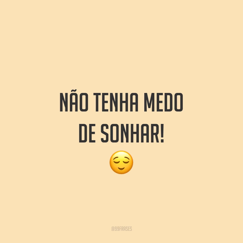 Não tenha medo de sonhar! ?