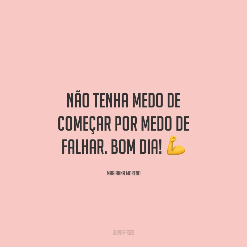 Não tenha medo de começar por medo de falhar. Bom dia! ?