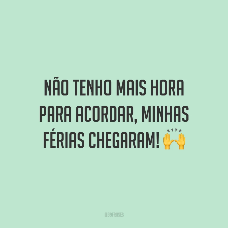 Não tenho mais hora para acordar, minhas férias chegaram! 🙌