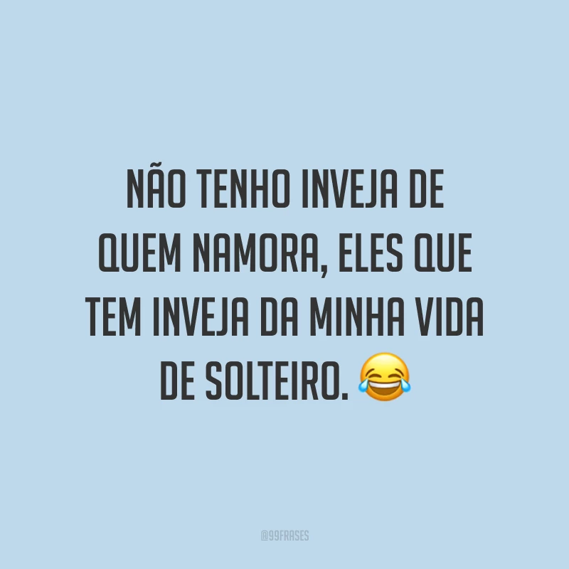 Não tenho inveja de quem namora, eles que tem inveja da minha vida de solteiro. 😂