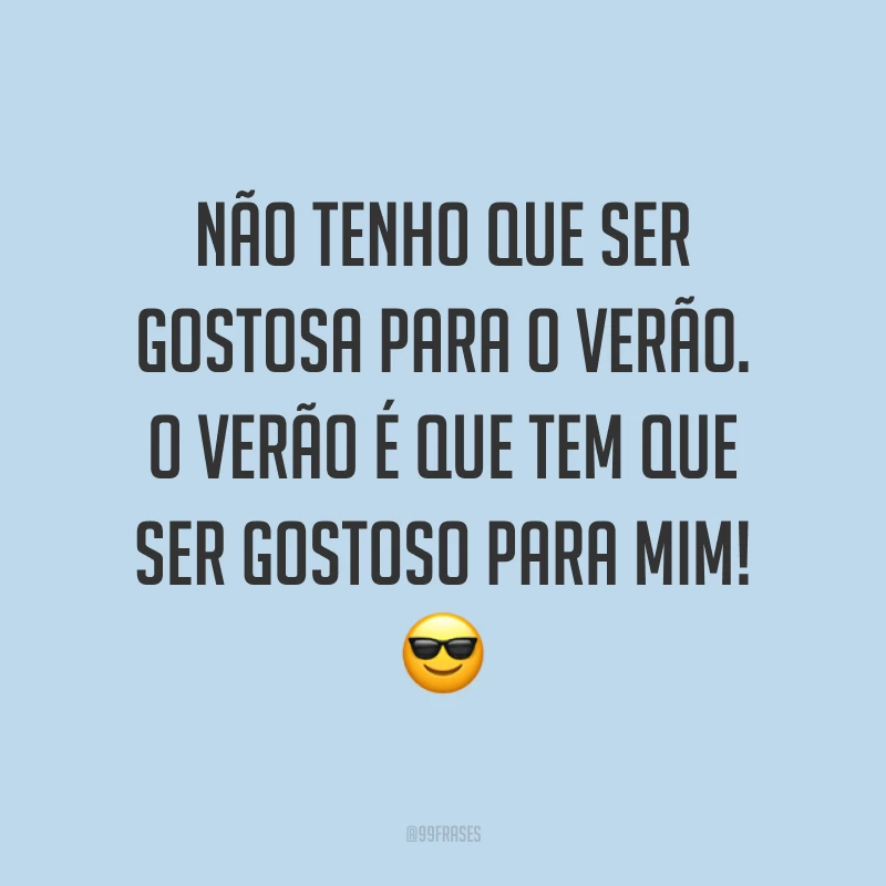 Não tenho que ser gostosa para o verão. O verão é que tem que ser gostoso para mim! ?