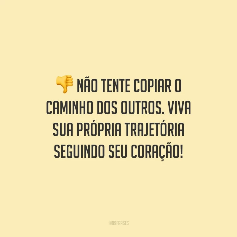 Não tente copiar o caminho dos outros. Viva sua própria trajetória seguindo seu coração!