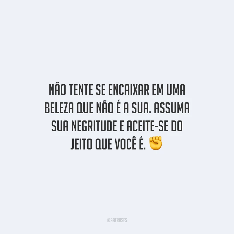 Não tente se encaixar em uma beleza que não é a sua. Assuma sua negritude e aceite-se do jeito que você é.