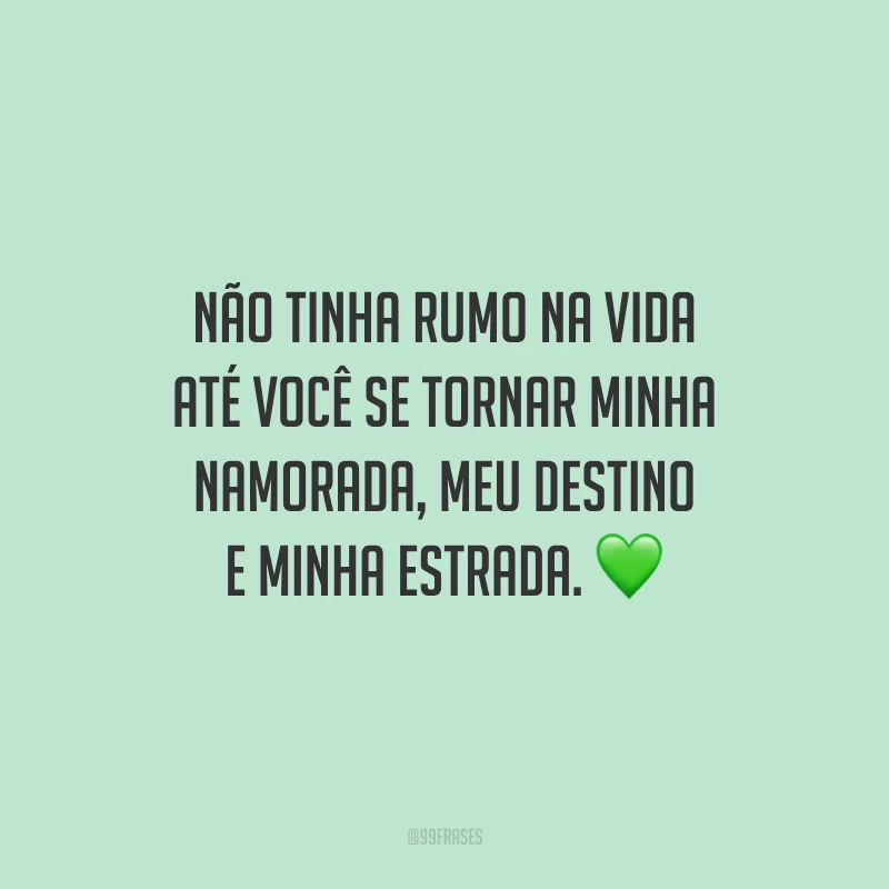 Não tinha rumo na vida até você se tornar minha namorada, meu destino e minha estrada.