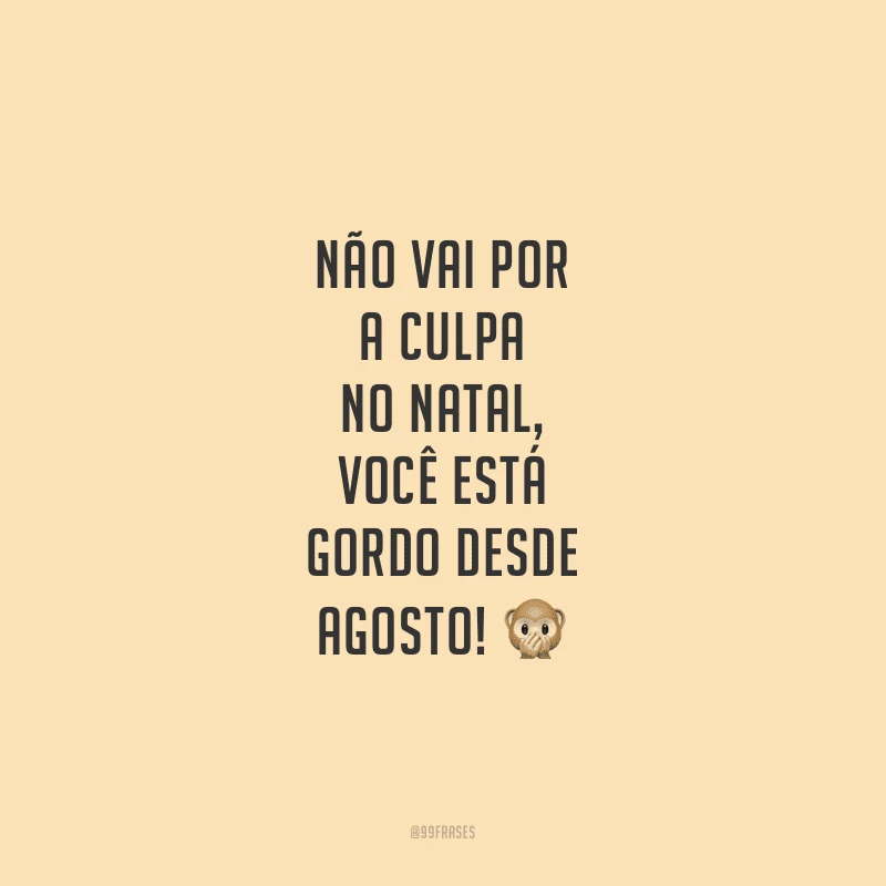 Não vai por a culpa no Natal, você está gordo desde agosto!