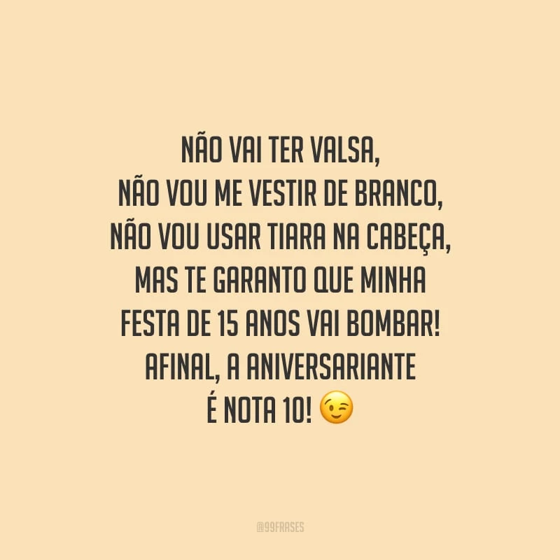 Não vai ter valsa, não vou me vestir de branco, não vou usar tiara na cabeça, mas te garanto que minha festa de 15 anos vai bombar! Afinal, a aniversariante é nota 10! 