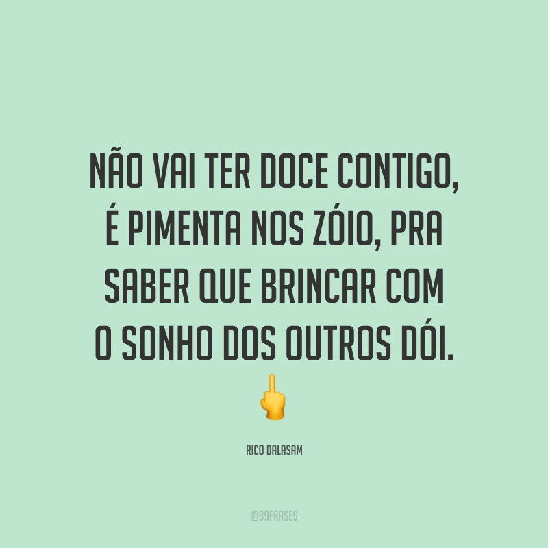 Não vai ter doce contigo, é pimenta nos zóio, pra saber que brincar com o sonho dos outros dói. 🖕