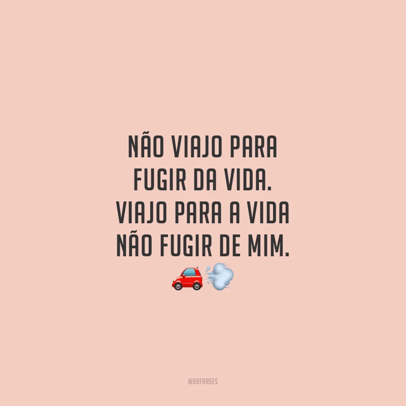 Não viajo para fugir da vida. Viajo para a vida não fugir de mim.