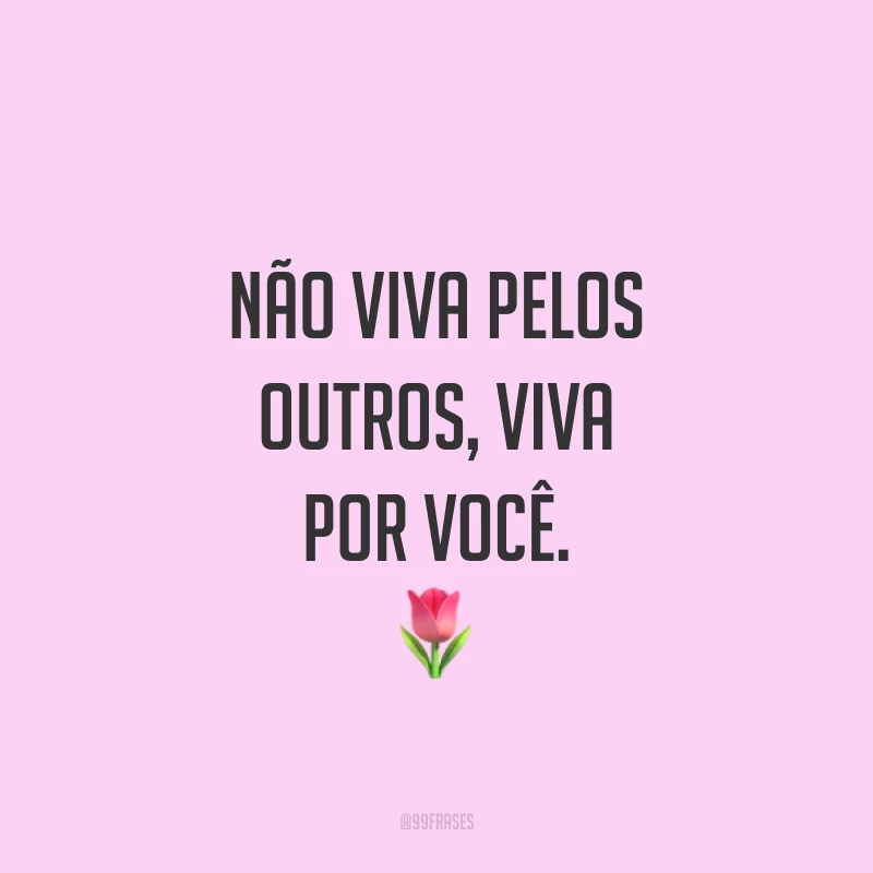Não viva pelos outros, viva por você. ?