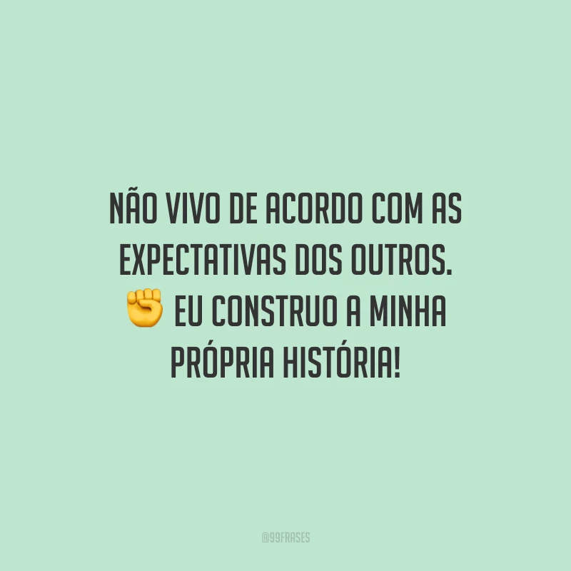 Não vivo de acordo com as expectativas dos outros. Eu construo a minha própria história!