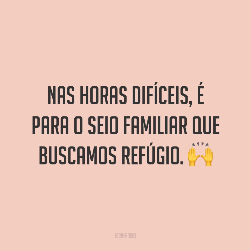 Nas horas difíceis, é para o seio familiar que buscamos refúgio. 🙌