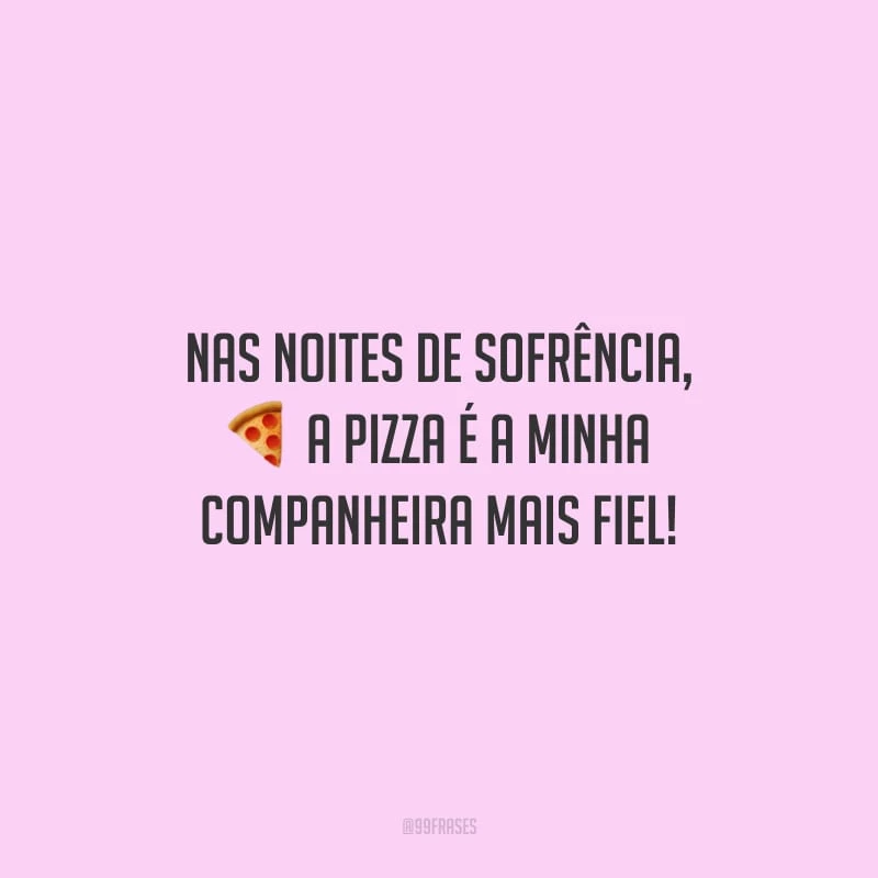 Nas noites de sofrência, a pizza é a minha companheira mais fiel!