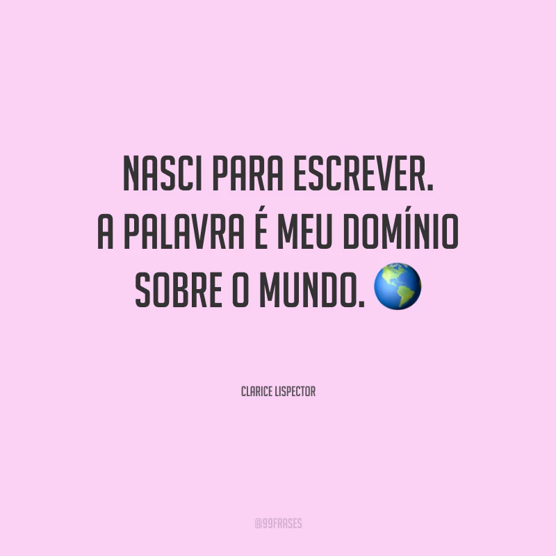 Nasci para escrever. A palavra é meu domínio sobre o mundo.