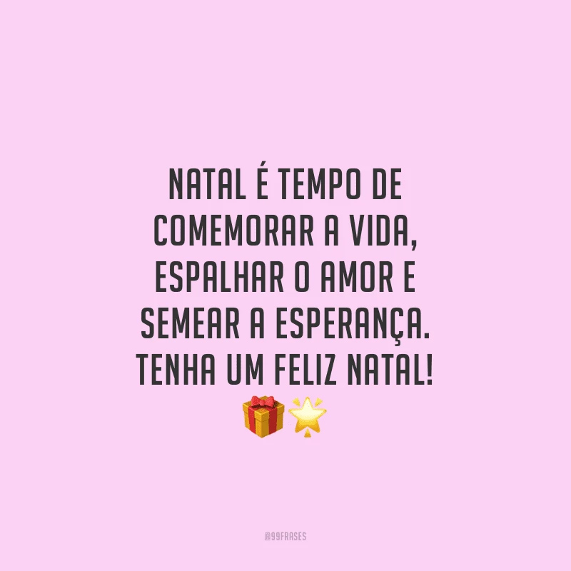 Natal é tempo de comemorar a vida, espalhar o amor e semear a esperança. Tenha um Feliz Natal!