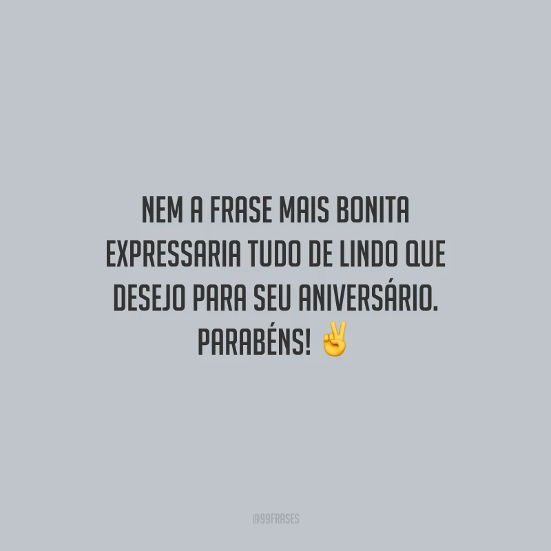 Nem a frase mais bonita expressaria tudo de lindo que desejo para seu aniversário. Parabéns!