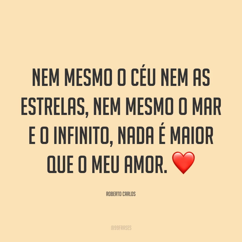 Nem mesmo o céu nem as estrelas, nem mesmo o mar e o infinito, nada é maior que o meu amor. ❤