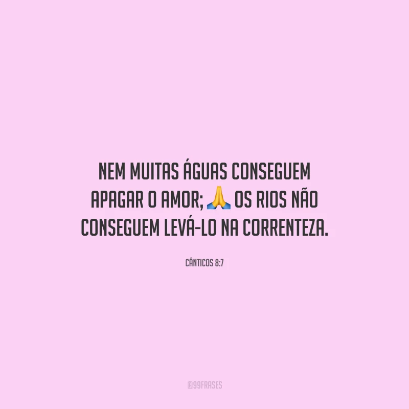 Nem muitas águas conseguem apagar o amor; os rios não conseguem levá-lo na correnteza.