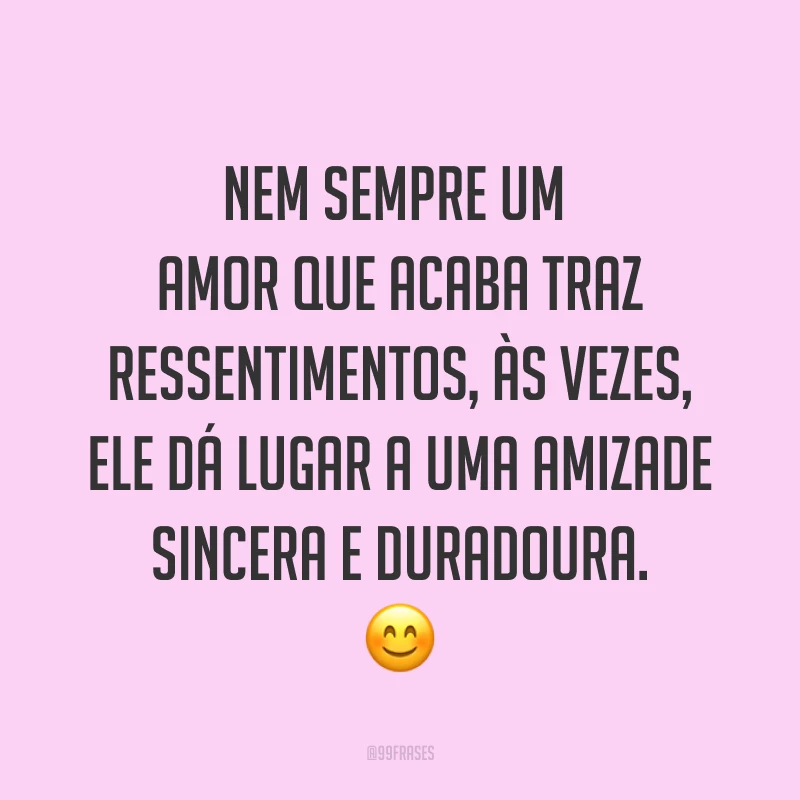 Nem sempre um amor que acaba traz ressentimentos, às vezes, ele dá lugar a uma amizade sincera e duradoura. ?