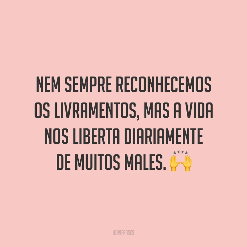 Nem sempre reconhecemos os livramentos, mas a vida nos liberta diariamente de muitos males. 🙌