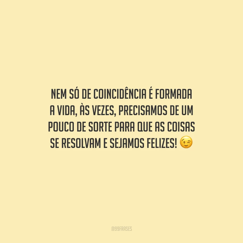 Nem só de coincidência é formada a vida, às vezes, precisamos de um pouco de sorte para que as coisas se resolvam e sejamos felizes! 
