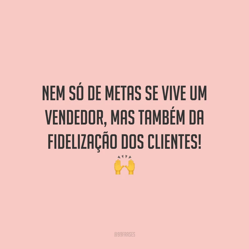 Nem só de metas se vive um vendedor, mas também da fidelização dos clientes! 