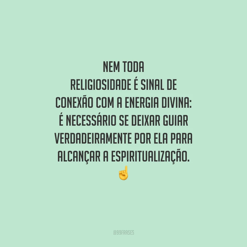 Nem toda religiosidade é sinal de conexão com a energia divina: é necessário se deixar guiar verdadeiramente por ela para alcançar a espiritualização. 